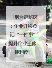 烟台高新区：企业迁移登记“一件事”提升企业迁移便利度