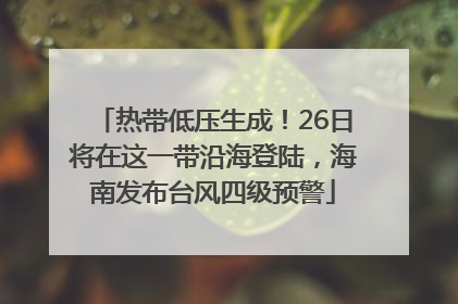 热带低压生成！26日将在这一带沿海登陆，海南发布台风四级预警