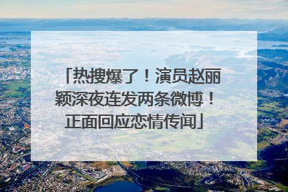 热搜爆了！演员赵丽颖深夜连发两条微博！正面回应恋情传闻