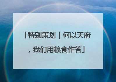 特别策划｜何以天府，我们用粮食作答