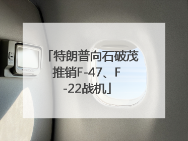 特朗普向石破茂推销F-47、F-22战机