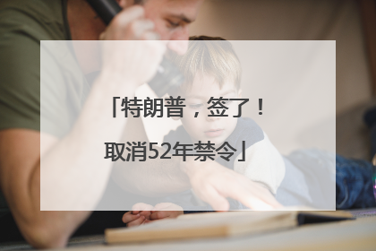 特朗普，签了！取消52年禁令