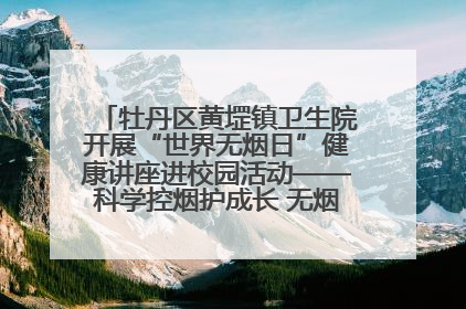 牡丹区黄堽镇卫生院开展“世界无烟日”健康讲座进校园活动——科学控烟护成长 无烟环境助健康