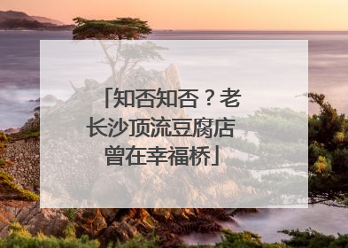 知否知否？老长沙顶流豆腐店曾在幸福桥