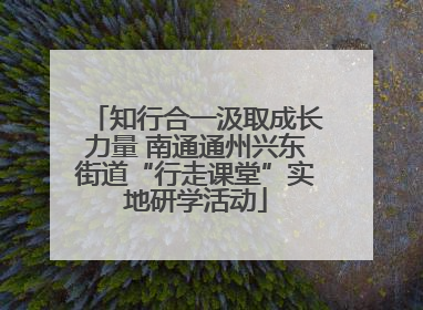 知行合一汲取成长力量 南通通州兴东街道“行走课堂”实地研学活动