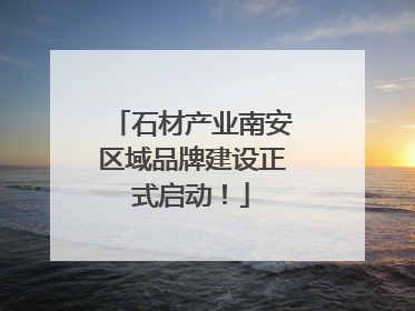 石材产业南安区域品牌建设正式启动！