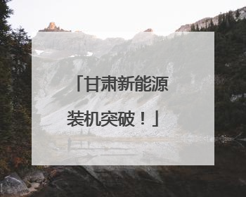 甘肃新能源装机突破！