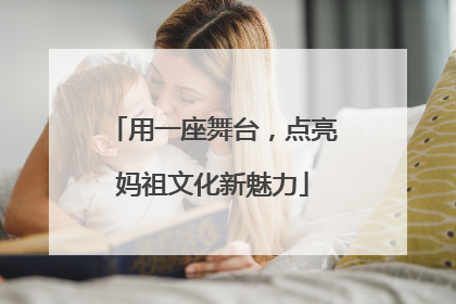 用一座舞台，点亮妈祖文化新魅力