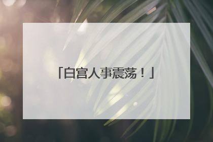 白宫人事震荡！