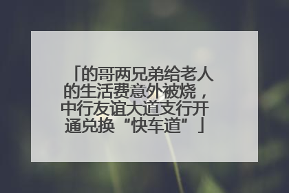 的哥两兄弟给老人的生活费意外被烧，中行友谊大道支行开通兑换“快车道”
