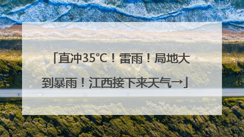 直冲35℃！雷雨！局地大到暴雨！江西接下来天气→