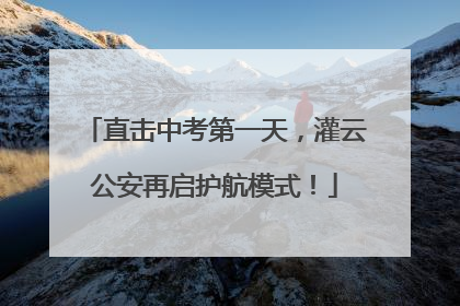 直击中考第一天，灌云公安再启护航模式！