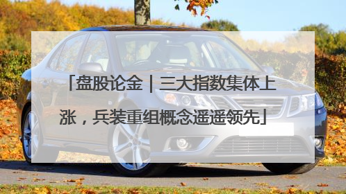 盘股论金｜三大指数集体上涨，兵装重组概念遥遥领先