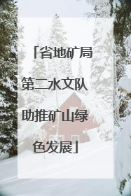 省地矿局第二水文队助推矿山绿色发展