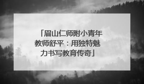 眉山仁师附小青年教师舒平：用独特魅力书写教育传奇