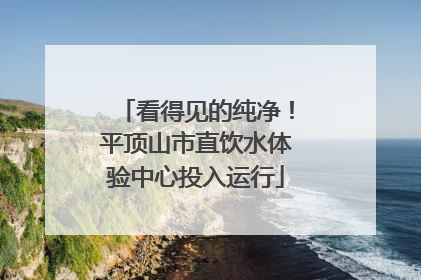 看得见的纯净！平顶山市直饮水体验中心投入运行