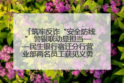 筑牢反诈“安全防线” 警银联动显担当——民生银行宿迁分行营业部两名员工获见义勇为基金会表彰