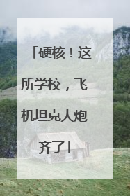 硬核！这所学校，飞机坦克大炮齐了