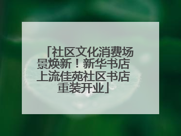 社区文化消费场景焕新！新华书店上流佳苑社区书店重装开业