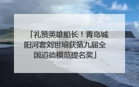 礼赞英雄船长！青岛城阳河套刘世瑜获第九届全国道德模范提名奖