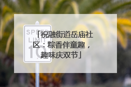 祝融街道岳庙社区：粽香伴童趣，趣味庆双节