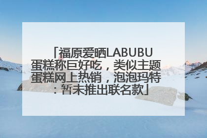 福原爱晒LABUBU蛋糕称巨好吃，类似主题蛋糕网上热销，泡泡玛特：暂未推出联名款