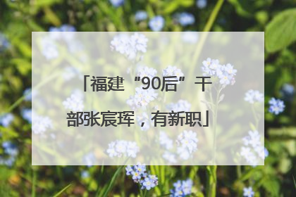 福建“90后”干部张宸珲，有新职