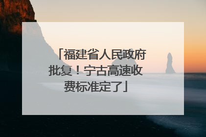 福建省人民政府批复！宁古高速收费标准定了