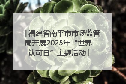 福建省南平市市场监管局开展2025年“世界认可日”主题活动