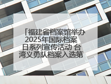 福建省档案馆举办2025年国际档案日系列宣传活动 台湾义勇队档案入选第六批《中国档案文献遗产名录》