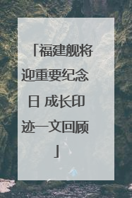 福建舰将迎重要纪念日 成长印迹一文回顾