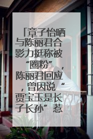 章子怡晒与陈丽君合影力挺称被“圈粉”，陈丽君回应，曾因说“贾宝玉是长子长孙”惹争议