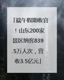 端午假期收官！山东200家景区纳客839.5万人次，营收3.5亿元