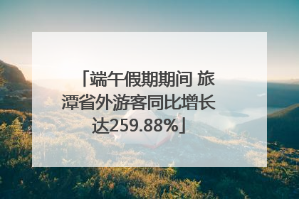 端午假期期间 旅潭省外游客同比增长达259.88%