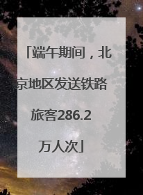端午期间，北京地区发送铁路旅客286.2万人次
