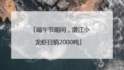 端午节期间，潜江小龙虾日销2000吨