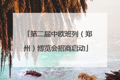 第二届中欧班列（郑州）博览会招商启动