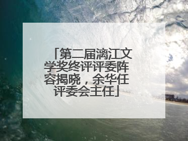 第二届漓江文学奖终评评委阵容揭晓，余华任评委会主任