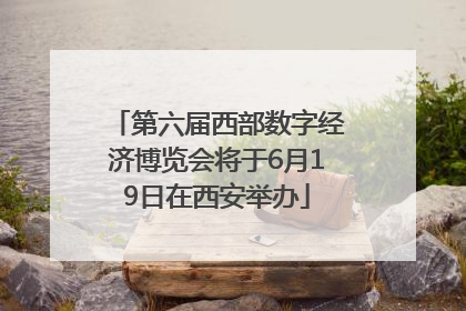 第六届西部数字经济博览会将于6月19日在西安举办