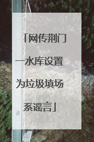 网传荆门一水库设置为垃圾填场系谣言