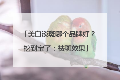 美白淡斑哪个品牌好？挖到宝了：祛斑效果