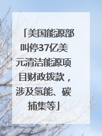 美国能源部叫停37亿美元清洁能源项目财政拨款，涉及氢能、碳捕集等