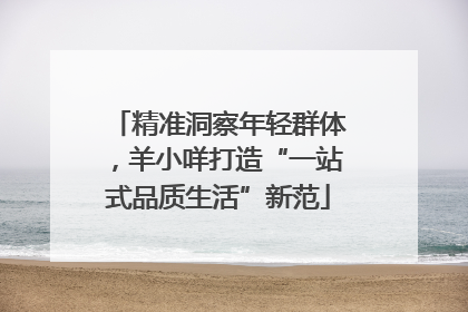 精准洞察年轻群体，羊小咩打造“一站式品质生活”新范