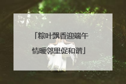 粽叶飘香迎端午 情暖邻里促和谐