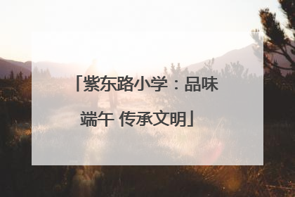 紫东路小学：品味端午 传承文明