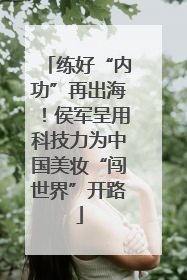 练好“内功”再出海！侯军呈用科技力为中国美妆“闯世界”开路