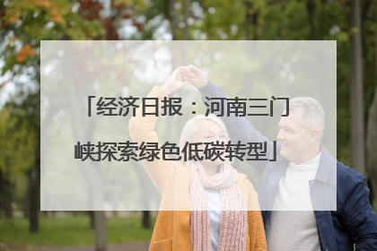 经济日报：河南三门峡探索绿色低碳转型