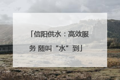 信阳供水：高效服务 随叫“水”到
