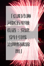 信阳市浉河区五里墩街道：党建穿针引线 治理织就锦图