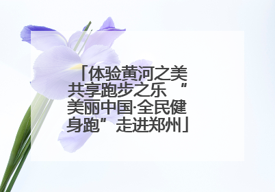 体验黄河之美 共享跑步之乐 “美丽中国·全民健身跑”走进郑州